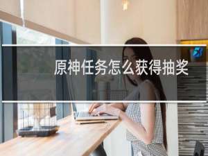 原神任务怎么获得抽奖