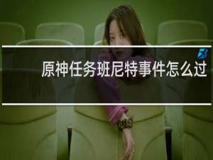 原神任务班尼特事件怎么过