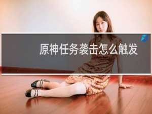 原神任务袭击怎么触发