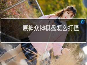 原神众神棋盘怎么打怪