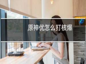 原神优怎么打核爆