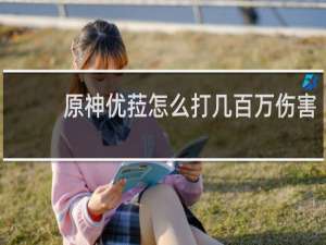 原神优菈怎么打几百万伤害