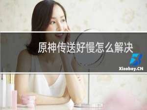 原神传送好慢怎么解决