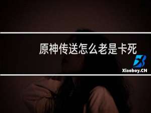 原神传送怎么老是卡死