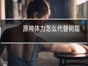 原神体力怎么代替树脂
