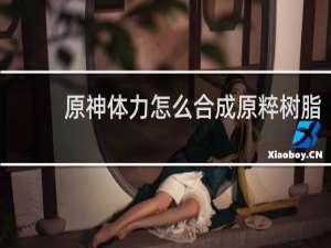 原神体力怎么合成原粹树脂