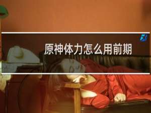 原神体力怎么用前期