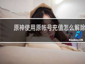 原神使用原帐号充值怎么解除