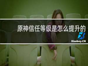 原神信任等级是怎么提升的