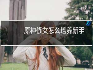 原神修女怎么培养新手