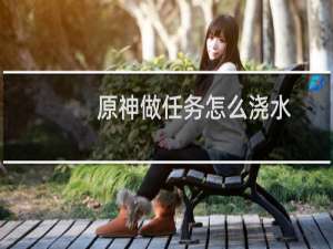 原神做任务怎么浇水