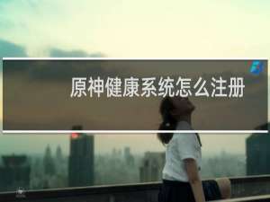 原神健康系统怎么注册