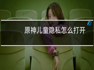 原神儿童隐私怎么打开