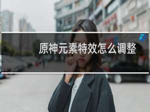 原神元素特效怎么调整
