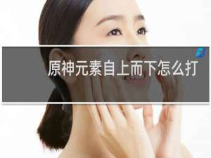 原神元素自上而下怎么打