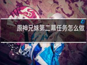 原神兄妹第二幕任务怎么做