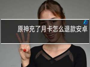 原神充了月卡怎么退款安卓