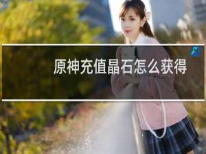 原神充值晶石怎么获得