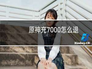原神充7000怎么退