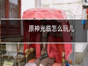 原神光临怎么玩儿