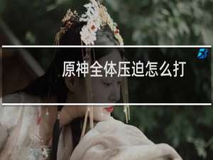 原神全体压迫怎么打