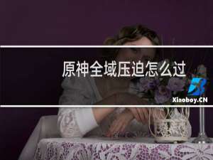 原神全域压迫怎么过