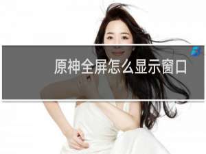 原神全屏怎么显示窗口