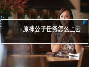 原神公子任务怎么上去