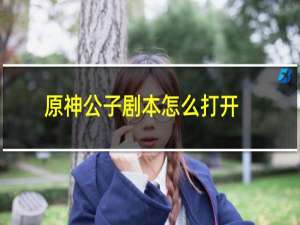 原神公子剧本怎么打开