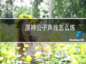 原神公子声线怎么练