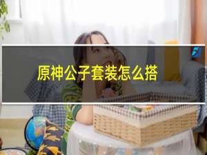 原神公子套装怎么搭