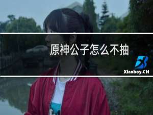 原神公子怎么不抽