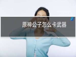 原神公子怎么卡武器