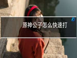 原神公子怎么快速打