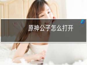 原神公子怎么打开