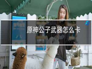 原神公子武器怎么卡
