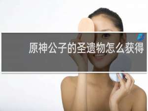 原神公子的圣遗物怎么获得