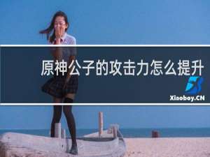 原神公子的攻击力怎么提升