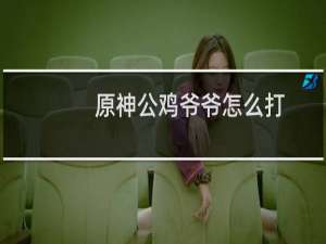 原神公鸡爷爷怎么打