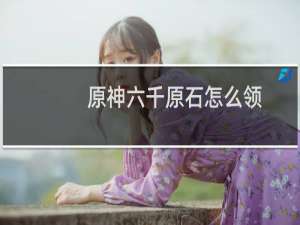 原神六千原石怎么领