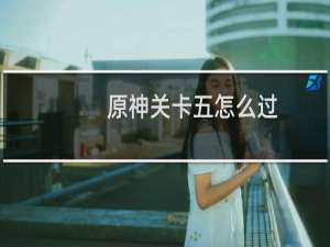 原神关卡五怎么过