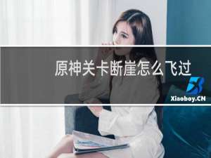 原神关卡断崖怎么飞过