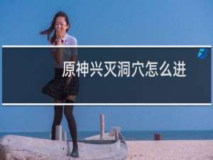 原神兴灭洞穴怎么进