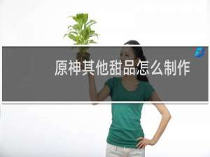 原神其他甜品怎么制作