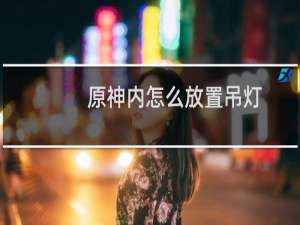 原神内怎么放置吊灯