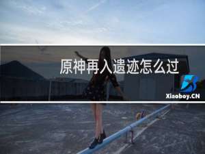 原神再入遗迹怎么过