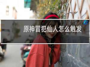 原神冒犯仙人怎么触发