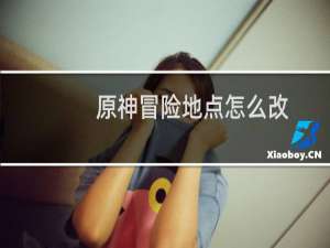 原神冒险地点怎么改