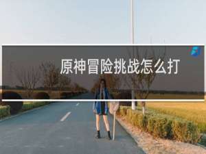原神冒险挑战怎么打