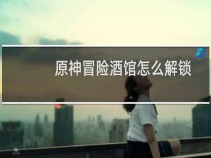 原神冒险酒馆怎么解锁